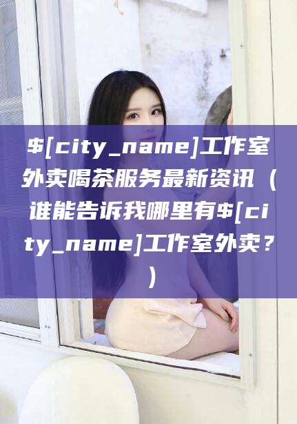 敦煌工作室外卖喝茶服务最新资讯（谁能告诉我哪里有敦煌工作室外卖？）