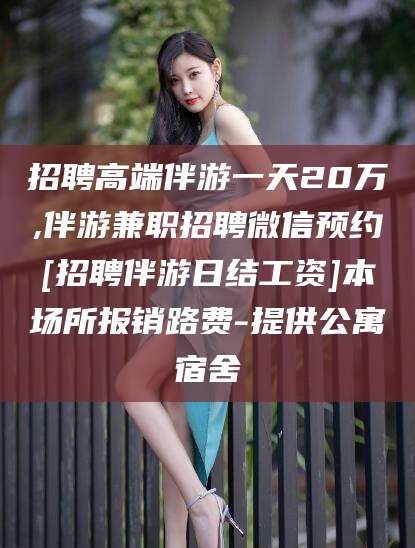 敦煌招聘高端伴游一天20万,伴游兼职招聘微信预约[招聘伴游日结工资]本场所报销路费-提供公寓宿舍