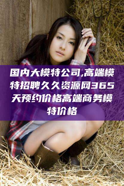 敦煌国内大模特公司,高端模特招聘久久资源网365天预约价格高端商务模特价格
