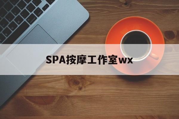 敦煌什么是spa按摩最新资讯（谁能告诉我哪里有敦煌SPA按摩工作室wx？）