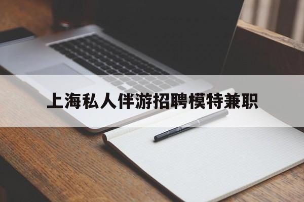 敦煌关于上海私人伴游招聘模特兼职的信息
